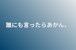 誰にも言ったらあかん、