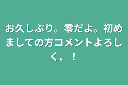 お久しぶり。零だよ。初めましての方コメントよろしく、！