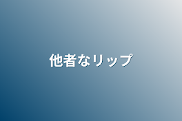 他者なリップ