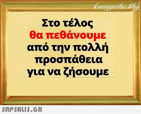 Στο τέλος θα πεθάνουμε από την πολλή προσπάθεια για να ζήσουμε