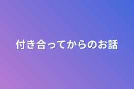 付き合ってからのお話