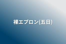 裸エプロン(五日)