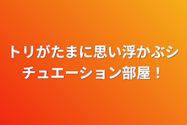 トリがたまに思い浮かぶシチュエーション部屋！