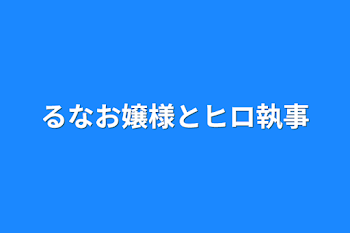 るなお嬢様とヒロ執事