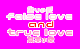 false love and true love.   -偽りの愛と真実の愛-