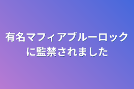 有名マフィアブルーロックに監禁されました