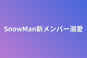 SnowMan新メンバー溺愛