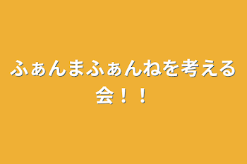 ふぁんまふぁんねを考える会！！