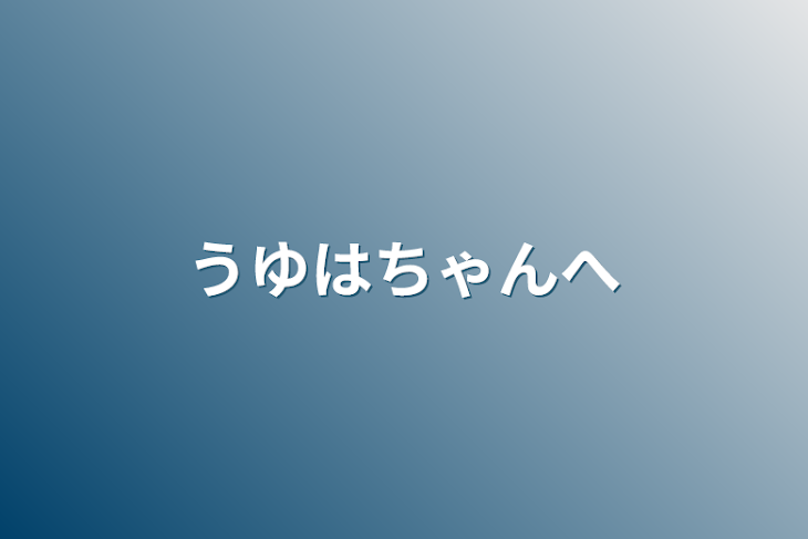 「うゆはちゃんへ」のメインビジュアル