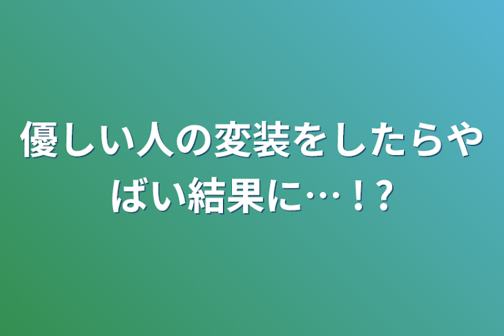 「優しい人の変装をしたらやばい結果に… ! ?」のメインビジュアル