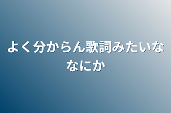 よく分からん歌詞みたいななにか