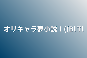 オリキャラ夢小説！((Bl Tl