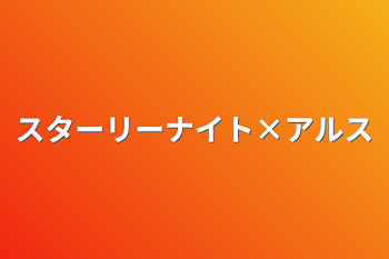 スターリーナイト×アルス