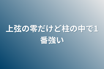 上弦の零だけど柱の中で1番強い