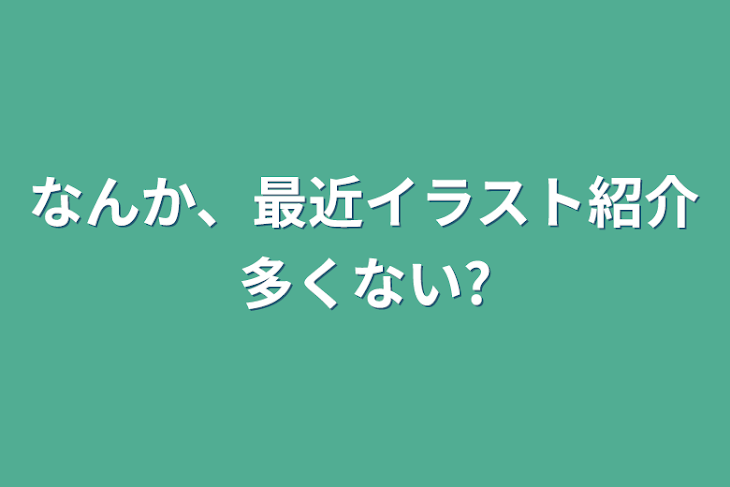 「なんか、最近イラスト紹介多くない?」のメインビジュアル