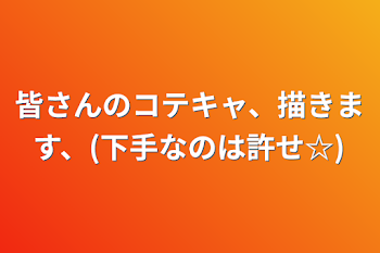 皆さんのコテキャ、描きます、(下手なのは許せ☆)