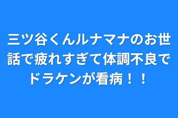 三ツ谷くんルナマナのお世話で疲れすぎて体調不良でドラケンが看病！！