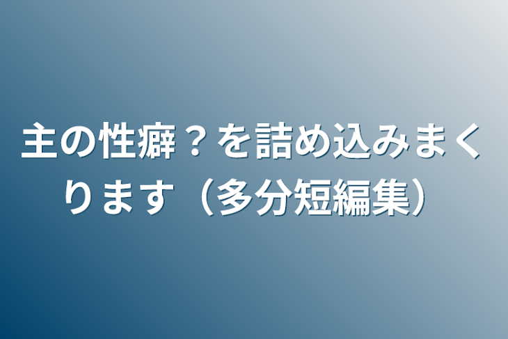 「主の性癖？を詰め込みまくります（多分短編集）」のメインビジュアル