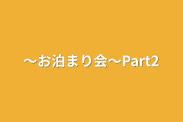 〜お泊まり会〜Part2