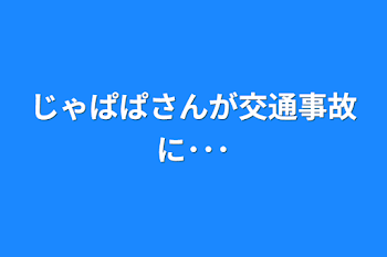 じゃぱぱさんが交通事故に･･･