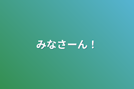 みなさーん！