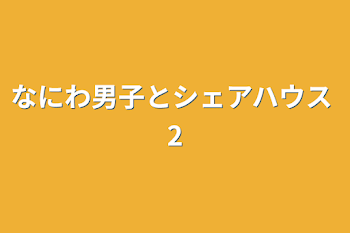 なにわ男子とシェアハウス  2