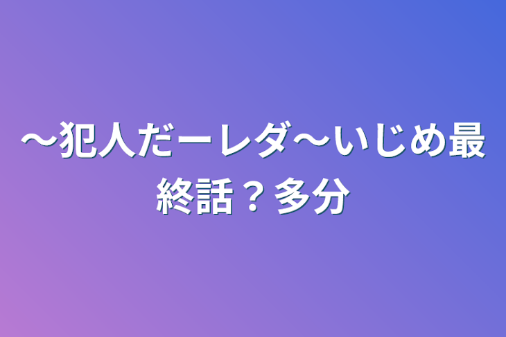 「〜犯人だーレダ〜いじめ最終話？多分」のメインビジュアル