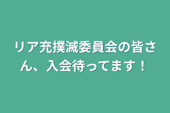 リア充撲滅委員会の皆さん、入会待ってます！