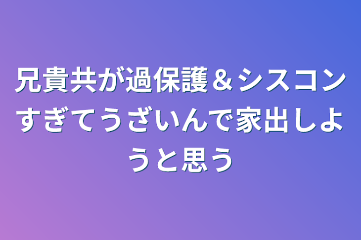 「兄貴共が過保護＆シスコンすぎてうざいんで家出しようと思う」のメインビジュアル