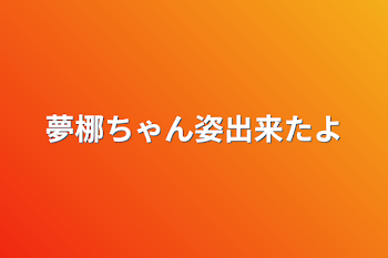 夢梛ちゃん姿出来たよ