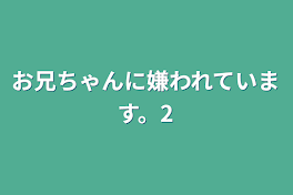 お兄ちゃんに嫌われています。2