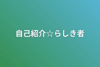 自己紹介☆らしき者