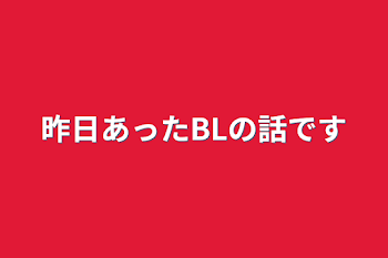 昨日あったBLの話です