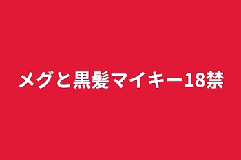 メグと黒髪マイキー18禁