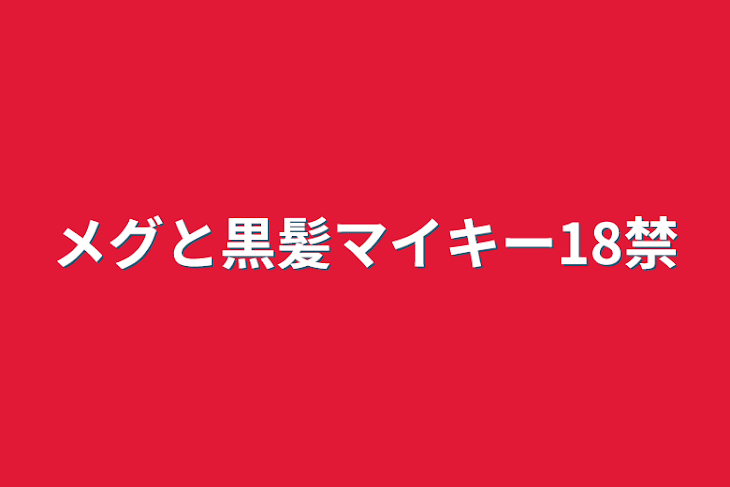 「メグと黒髪マイキー18禁」のメインビジュアル