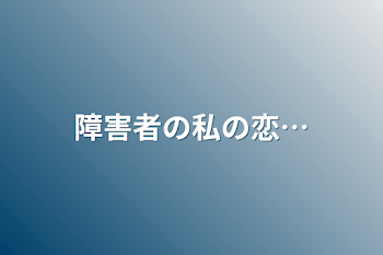 障害者の私の恋…