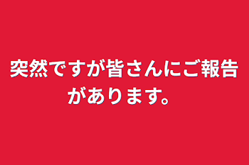 突然ですが皆さんにご報告があります。