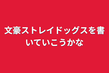 文豪ストレイドッグスを書いていこうかな