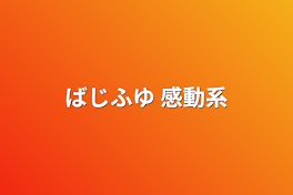 ばじふゆ   感動系