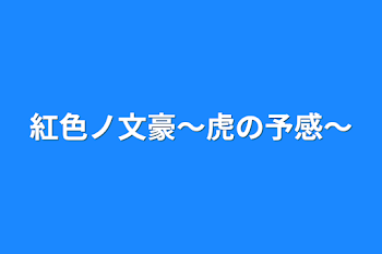 紅色ノ文豪〜虎の予感〜