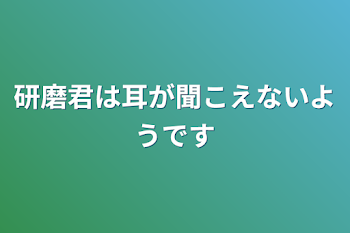 研磨君は耳が聞こえないようです