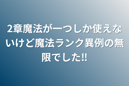 2章魔法が一つしか使えないけど魔法ランク異例の無限でした‼️