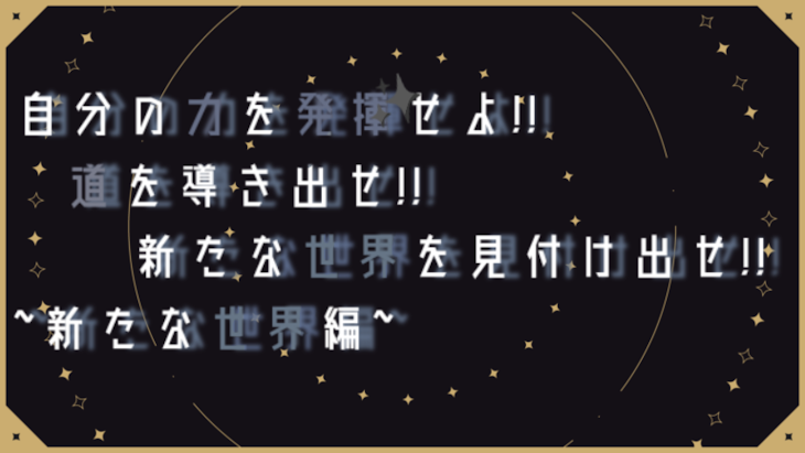 「自分の力を発揮せよ!!道を導き出せ!!新たな世界を見つけ出せ!!~新しい世界編~」のメインビジュアル