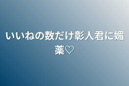 いいねの数だけ彰人君に媚薬♡