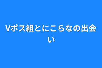 「Vポス組とにこらなの出会い」のメインビジュアル