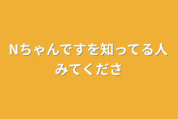 Nちゃんですを知ってる人みてくださ