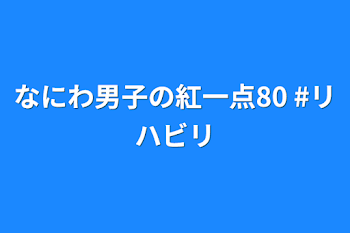 「なにわ男子の紅一点80   #リハビリ」のメインビジュアル