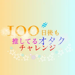 100日後も推してるオタクチャレンジ！！