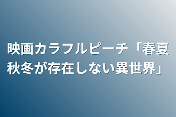 映画カラフルピーチ「春夏秋冬が存在しない異世界」