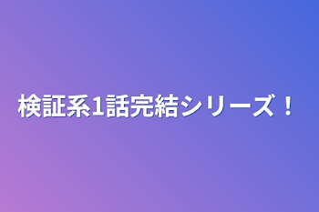 検証系1話完結シリーズ！